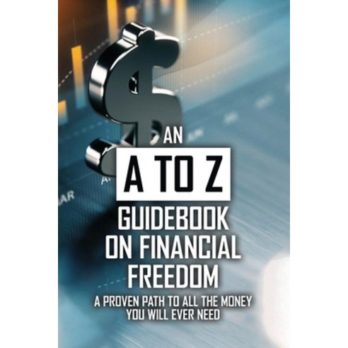 An A To Z Guidebook On Financial Freedom: A Proven Path To All The Money You Will Ever Need: Books O... Paperback, Independently Published, English, 9798721168512