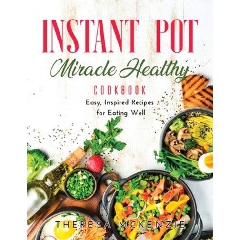 (영문도서) Instant Pot Miracle Healthy Cookbook: Easy Inspired Recipes for Eating Well Paperback, Theresa McKenzie, English, 9781667124360