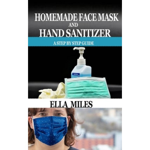 Homemade Face Mask and Hand Sanitizer: A Step by Step Guide Paperback, Independently Published