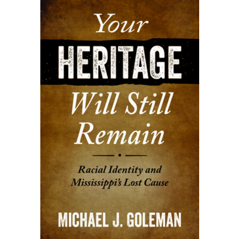 Your Heritage Will Still Remain: Racial Identity and Mississippi''s Lost Cause Hardcover, University Press of Mississippi