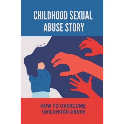 (영문도서) Childhood Sexual Abuse Story: How To Overcome Childhood Abuse: Effects Of Childhood Sexual Abuse Paperback, Independently Published, English, 9798538454990
