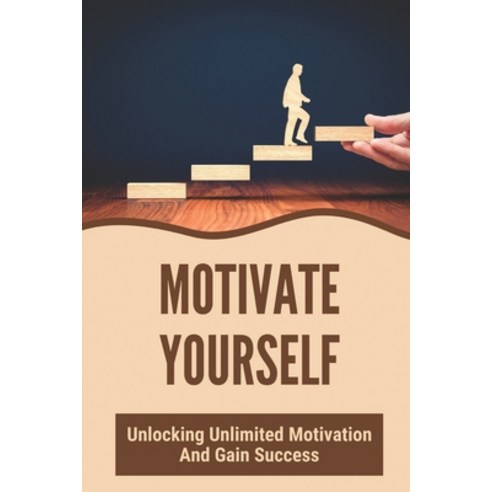 (영문도서) Motivate Yourself: Unlocking Unlimited Motivation And Gain Success: How Motivation Works Paperback, Independently Published, English, 9798531951038