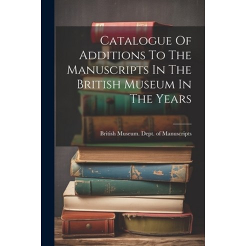 (영문도서) Catalogue Of Additions To The Manuscripts In The British Museum In The Years Paperback, Legare Street Press, English, 9781022386280