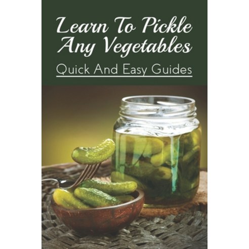 (영문도서) Learn To Pickle Any Vegetables: Quick And Easy Guides: Refrigerator Pickled Vegetables Paperback, Independently Published, English, 9798522469399