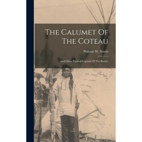 (영문도서) The Calumet Of The Coteau: And Other Poetical Legends Of The Border Hardcover, Legare Street Press, English, 9781018802664