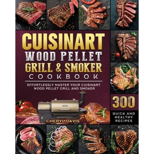 (영문도서) Cuisinart Wood Pellet Grill and Smoker Cookbook: 300 Quick and Healthy Recipes to Effortlessl... Paperback, Cheryl Davis, English, 9781803201672