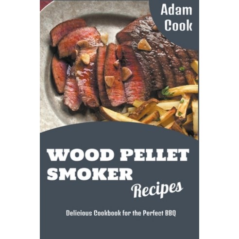 (영문도서) Wood Pellet Smoker Recipes: Delicious Cookbook for the Perfect BBQ Paperback, Adam Cook