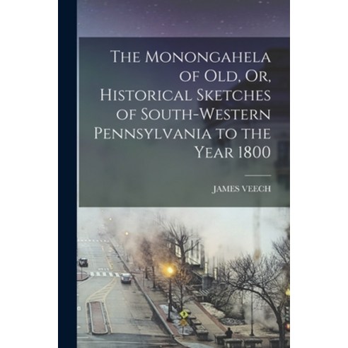 (영문도서) The Monongahela of Old Or Historical Sketches of South-Western Pennsylvania to the Year 1800 Paperback, Legare Street Press, English, 9781015830998