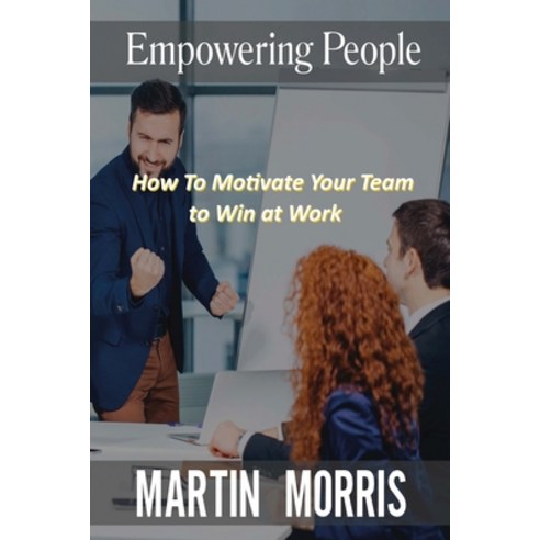 Empowering People: How to Motivate Your Team to Win at Work Paperback, Martin Morris, English, 9788366910034