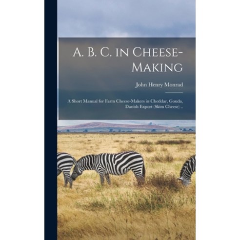 (영문도서) A. B. C. in Cheese-making; a Short Manual for Farm Cheese-makers in Cheddar Gouda Danish Ex... Hardcover, Legare Street Press, English, 9781015713031