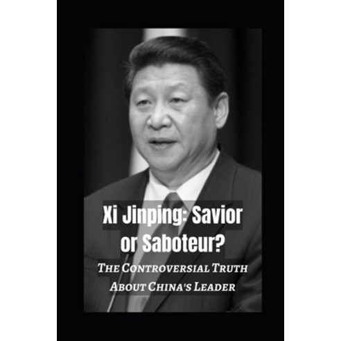 (영문도서) Xi Jinping: Savior or Saboteur?: The Controversial Truth About China''s Leader Paperback, Independently Published, English, 9798867981129