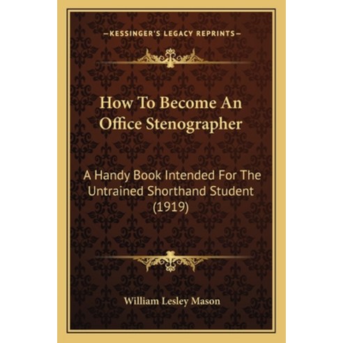 How To Become An Office Stenographer: A Handy Book Intended For The Untrained Shorthand Student (1919) Paperback, Kessinger Publishing