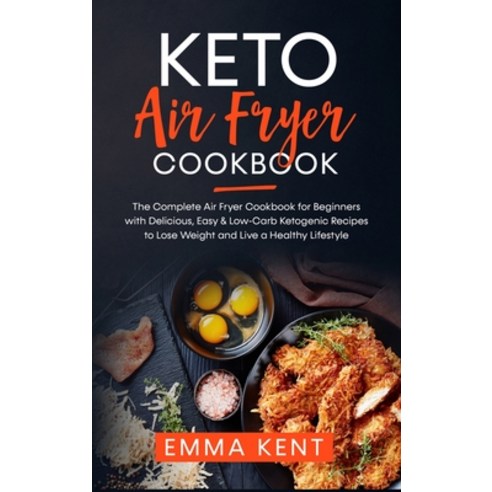 Keto Air Fryer Cookbook: The Complete Air Fryer Cookbook for Beginners with Delicious Easy & Low-Ca... Hardcover, Emma Kent, English, 9781801943000