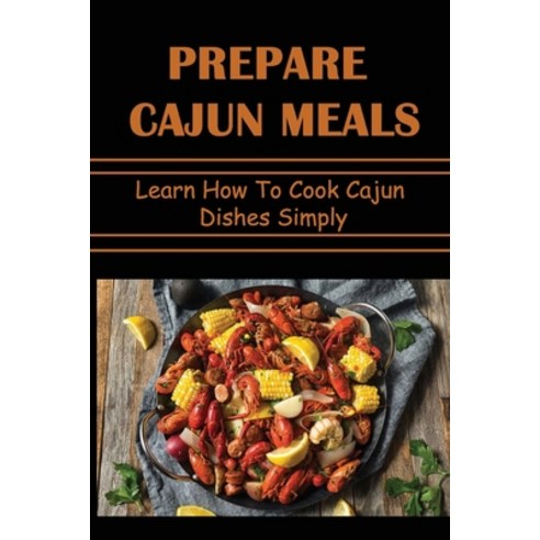 (영문도서) Prepare Cajun Meals: Learn How To Cook Cajun Dishes Simply Paperback, Independently Published, English, 9798422902026