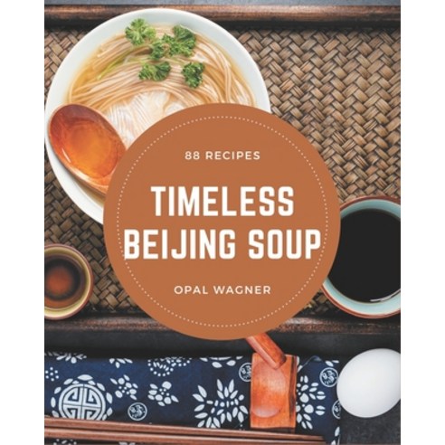 88 Timeless Beijing Soup Recipes: Not Just a Beijing Soup Cookbook! Paperback, Independently Published