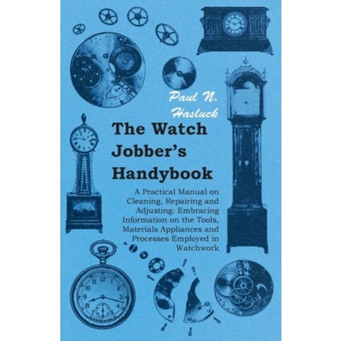 (영문도서) The Watch Jobber''s Handybook - A Practical Manual on Cleaning Repairing and Adjusting: Embra... Paperback, Pomona Press, English, 9781406790863