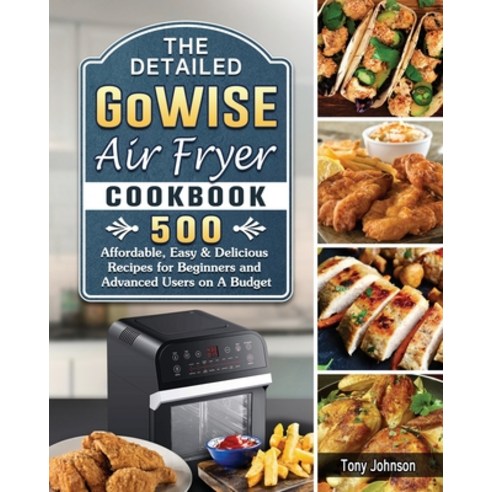 The Detailed GoWISE Air Fryer Cookbook: 500 Affordable Easy & Delicious Recipes for Beginners and A... Paperback, Tony Johnson, English, 9781802440560