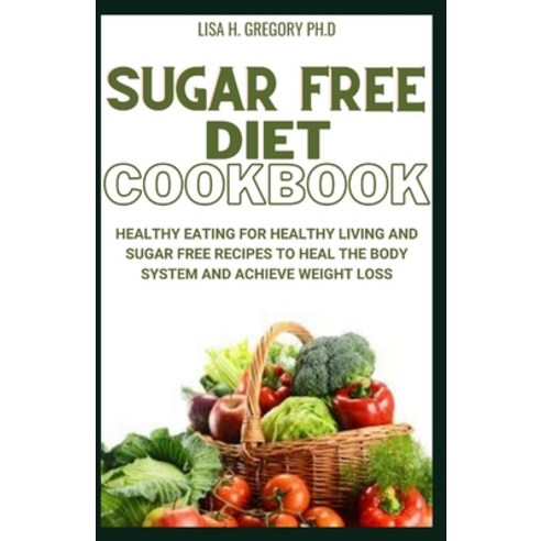 Sugar Free Diet Cookbook: Healthy Eating for Healthy Living and Sugar Free Recipes to Heal the Body ... Paperback, Independently Published, English, 9798590738267