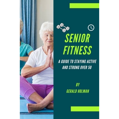 (영문도서) Senior Fitness: A Guide to Staying Active and Strong Over 50 Paperback, Independently Published, English, 9798373784757