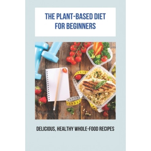 The Plant-Based Diet For Beginners: Delicious Healthy Whole-Food Recipes: Diabetic Diet Paperback, Independently Published, English, 9798741362242