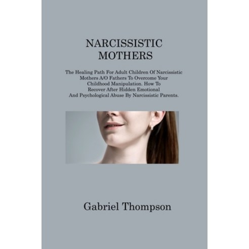 (영문도서) Narcissistic Mothers: The Healing Path For Adult Children Of Narcissistic Mothers A/O Fathers... Paperback, Gabriel Thompson, English, 9781806214822
