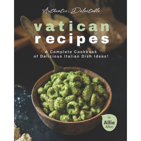 Authentic Delectable Vatican Recipes: A Complete Cookbook of Delicious Italian Dish Ideas! Paperback, Independently Published, English, 9798722087430
