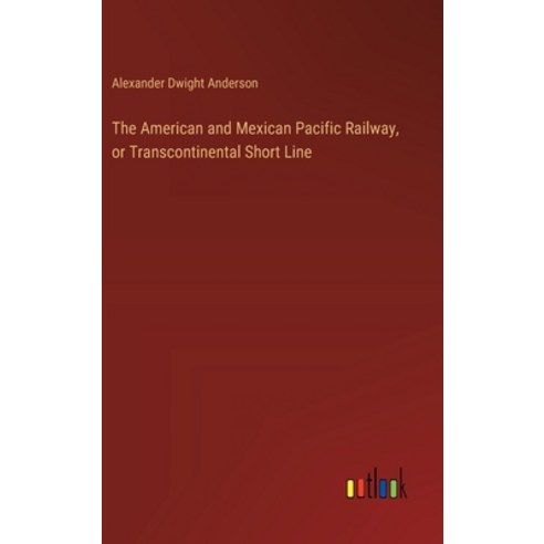 (영문도서) The American and Mexican Pacific Railway or Transcontinental Short Line Hardcover, Outlook Verlag, English, 9783385347182
