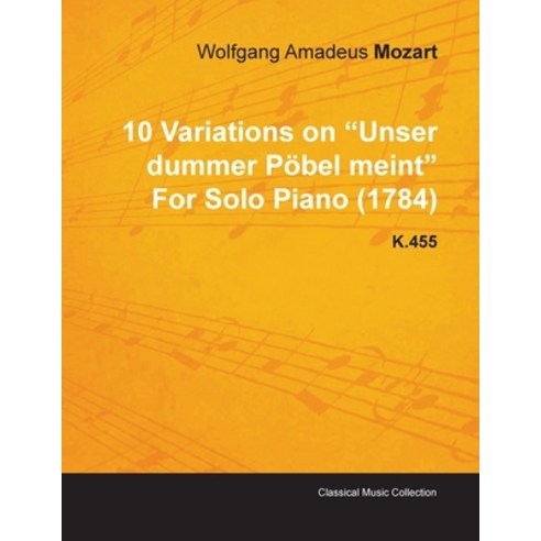 10 Variations on Unser Dummer Pöbel Meint by Wolfgang Amadeus Mozart for Solo Piano (1784) K.455 Paperback, Classic Music Collection, English, 9781446515990
