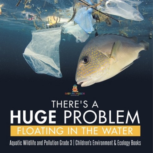 (영문도서) There''s a Huge Problem Floating in the Water Aquatic Wildlife and Pollution Grade 3 Children''... Paperback, Baby Professor, English, 9781541953246