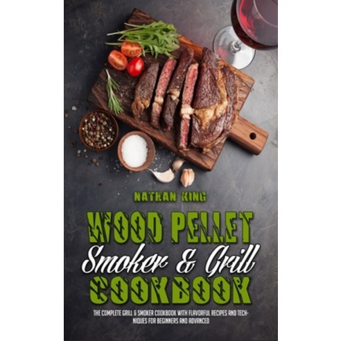 (영문도서) Wood Pellet Smoker and Grill Cookbook: The Complete Grill & Smoker Cookbook with Flavorful Re... Hardcover, Nathan King, English, 9781802974133