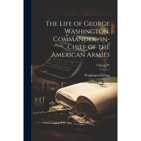 (영문도서) The Life of George Washington Commander -in-Chief of the American Armies; Volume IV Paperback, Legare Street Press, English, 9781022169876