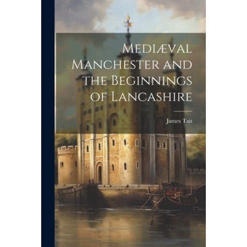 (영문도서) Mediæval Manchester and the Beginnings of Lancashire Paperback, Legare Street Press, English, 9781022106277