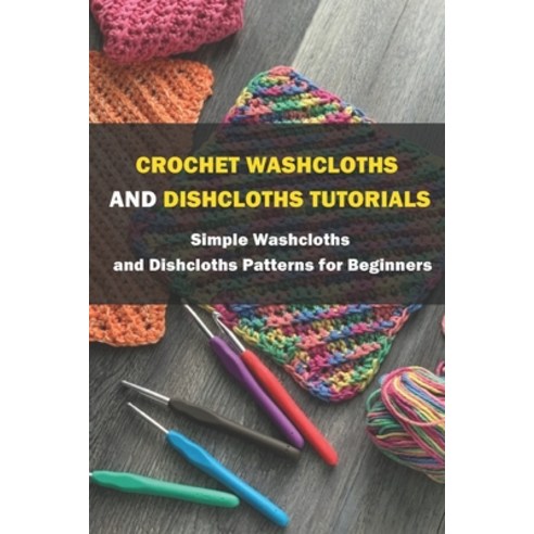 (영문도서) Crochet Washcloths and Dishcloths Tutorials: Simple Washcloths and Dishcloths Patterns for Be... Paperback, Independently Published, English, 9798528554587