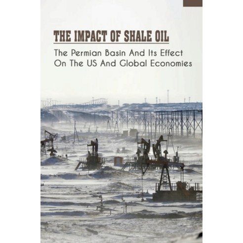 (영문도서) The Impact Of Shale Oil: The Permian Basin And Its Effect On The US And Global Economies: Con... Paperback, Independently Published, English, 9798459563474