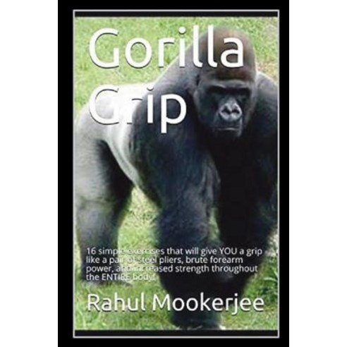 Gorilla Grip: 16 simple exercises that will give YOU a grip like a pair of steel pliers brute forea... Paperback, Independently Published