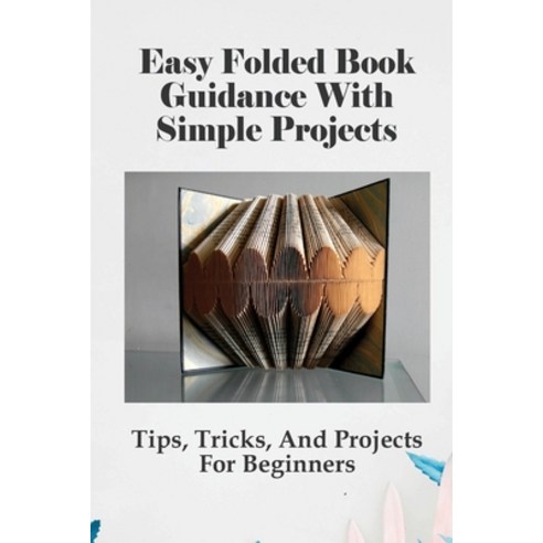 (영문도서) Easy Folded Book Guidance With Simple Projects: Tips Tricks And Projects For Beginners: How... Paperback, Independently Published, English, 9798534102277