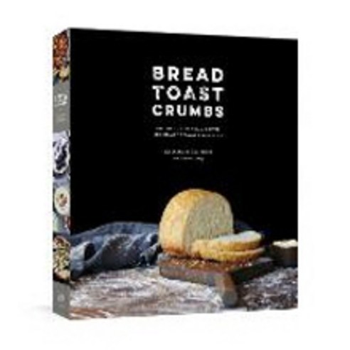 Bread Toast Crumbs: Recipes for No-Knead Loaves and Meals to Savor Every Slice, Clarkson Potter Publishers