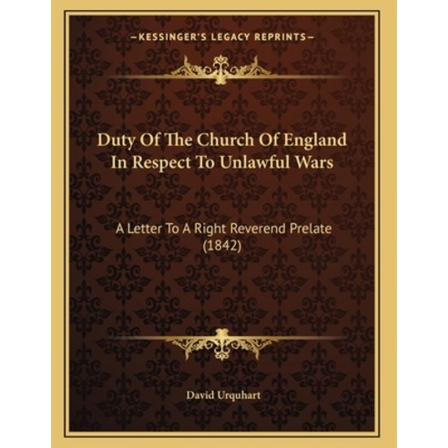 Duty Of The Church Of England In Respect To Unlawful Wars: A Letter To A Right Reverend Prelate (1842) Paperback, Kessinger Publishing