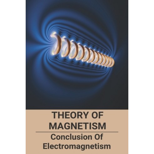 (영문도서) Theory Of Magnetism: Conclusion Of Electromagnetism: What Causes Magnetism Paperback, Independently Published, English, 9798500099204