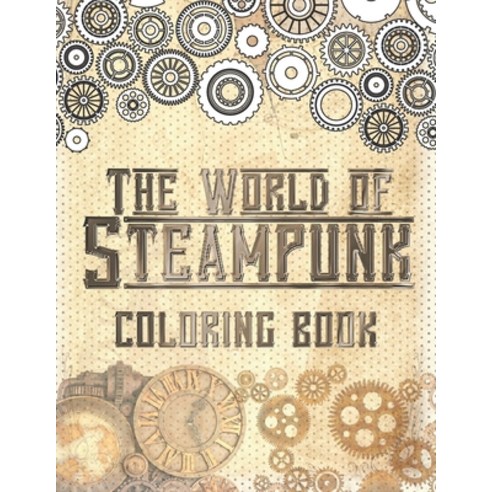 The World of Steampunk Coloring Book: Vintage and Futuristic Mechanica Coloring Book Paperback, Independently Published, English, 9798730321076