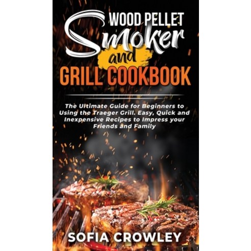 Wood Pellet Smoker and Grill Cookbook: The Ultimate Guide for Beginners to Using the Traeger Grill. ... Hardcover, Axos Publishing Company, English, 9781801271400
