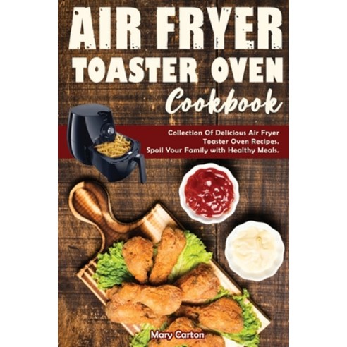 (영문도서) Air Fryer Toaster Oven Cookbook: Collection Of Delicious Air Fryer Toaster Oven Recipes. Spoi... Paperback, Mary Carton, English, 9781802722147