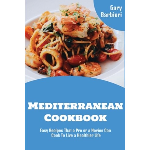 (영문도서) Mediterranean Cookbook: Easy Recipes That a Pro or a Novice Can Cook To Live a Healthier Life Paperback, Gary Barbieri, English, 9781802932539