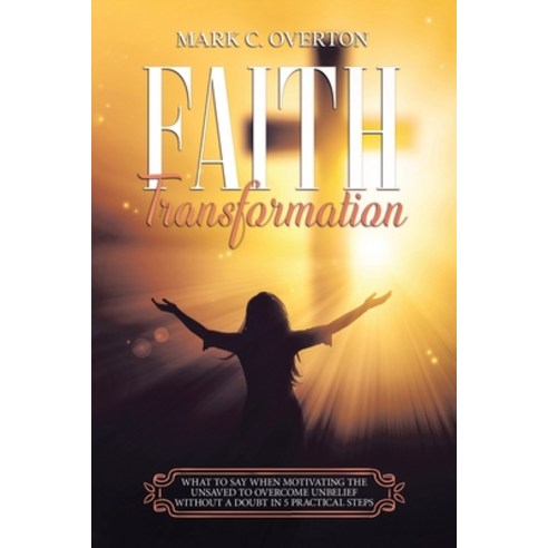 (영문도서) Faith Transformation: What to Say When Motivating the Unsaved to Overcome Unbelief Without a ... Paperback, Xlibris Us, English, 9781664182028