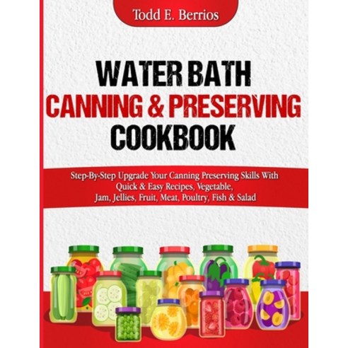 (영문도서) Water Bath Canning & Preserving Cookbook: Step-By-Step Upgrade Your Canning Preserving Skills... Paperback, Independently Published, English, 9798866258482