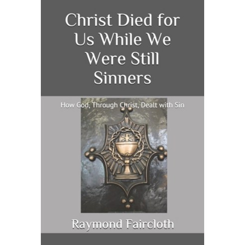 Christ Died for Us While We Were Still Sinners: How God Through Christ Dealt with Sin Paperback, Independently Published, English, 9798694017404
