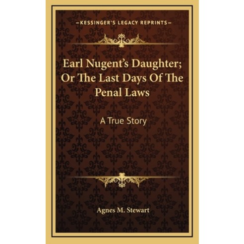 Earl Nugent''s Daughter; Or The Last Days Of The Penal Laws: A True Story Hardcover, Kessinger Publishing