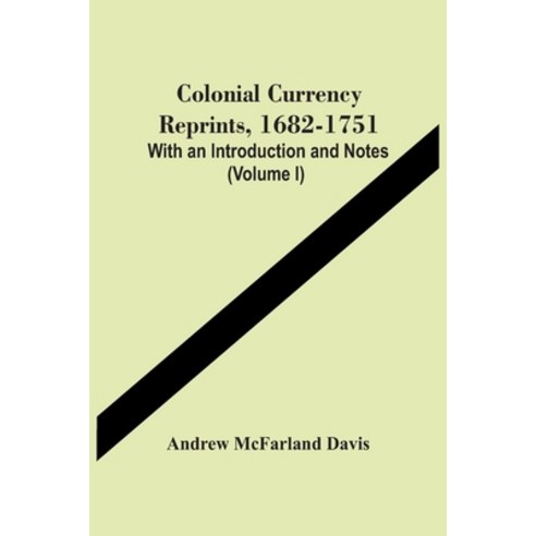 Colonial Currency Reprints 1682-1751: With An Introduction And Notes (Volume I) Paperback, Alpha Edition, English, 9789354449826