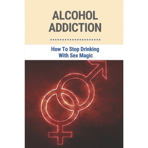 (영문도서) Alcohol Addiction: How To Stop Drinking With Sex Magic: How To Stop Drinking Alcohol Successf... Paperback, Independently Published, English, 9798515595265