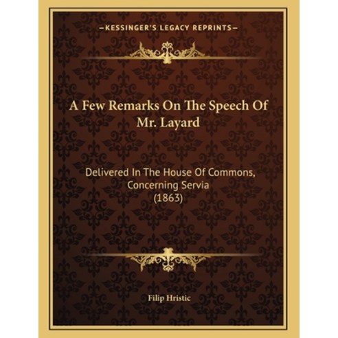 A Few Remarks On The Speech Of Mr. Layard: Delivered In The House Of Commons Concerning Servia (1863) Paperback, Kessinger Publishing, English, 9781165875764